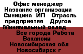 Офис-менеджер › Название организации ­ Синицина, ИП › Отрасль предприятия ­ Другое › Минимальный оклад ­ 17 490 - Все города Работа » Вакансии   . Новосибирская обл.,Новосибирск г.